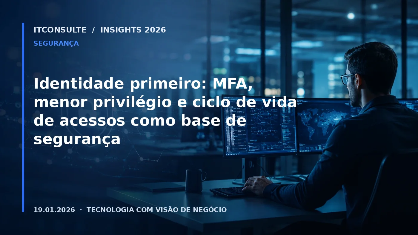 Identidade primeiro: MFA, menor privilégio e ciclo de vida de acessos como base de segurança