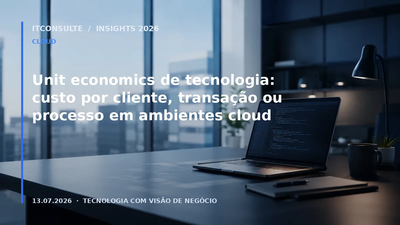 Unit economics de tecnologia: custo por cliente, transação ou processo em ambientes cloud