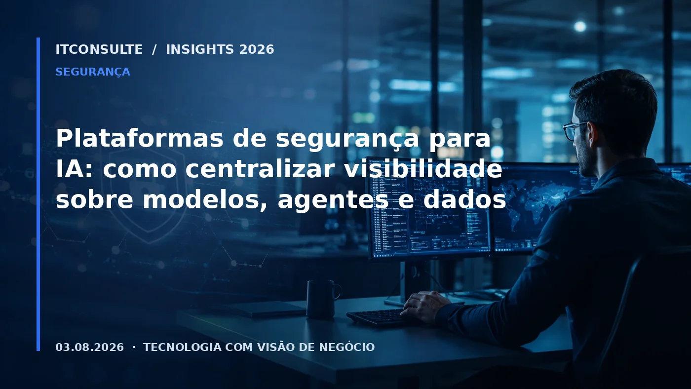Plataformas de segurança para IA: como centralizar visibilidade sobre modelos, agentes e dados